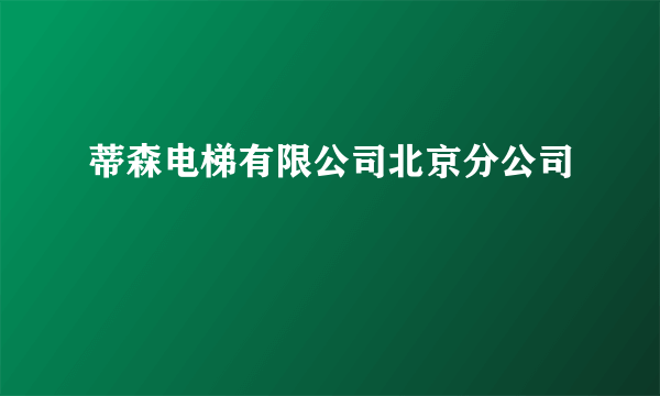 蒂森电梯有限公司北京分公司
