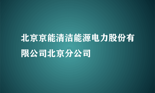 北京京能清洁能源电力股份有限公司北京分公司