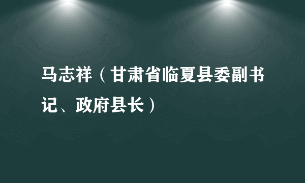 马志祥(甘肃省临夏县委副书记、政府县长)