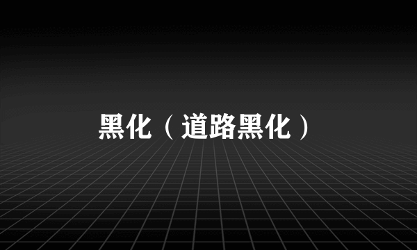 黑化（道路黑化）