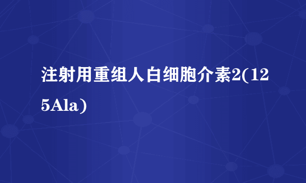 注射用重组人白细胞介素2(125Ala)