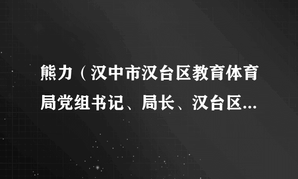 熊力(汉中市汉台区教育体育局党组书记、局长、汉台区人民政府副区长)