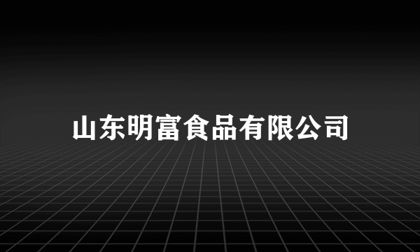 山东明富食品有限公司