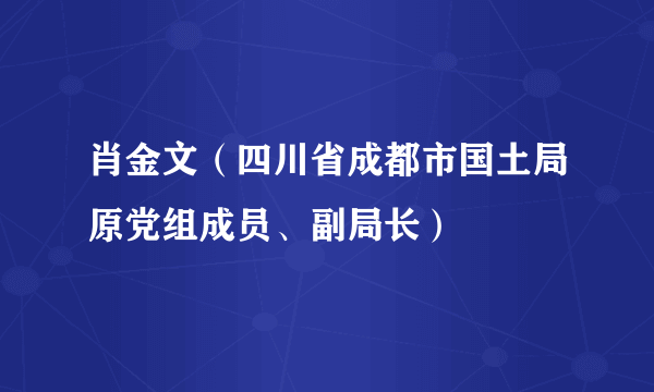 肖金文(四川省成都市国土局原党组成员、副局长)