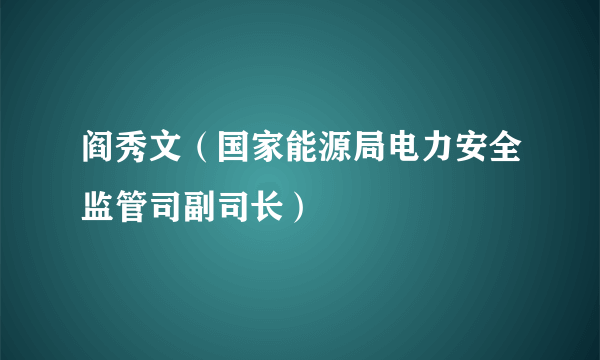 阎秀文（国家能源局电力安全监管司副司长）