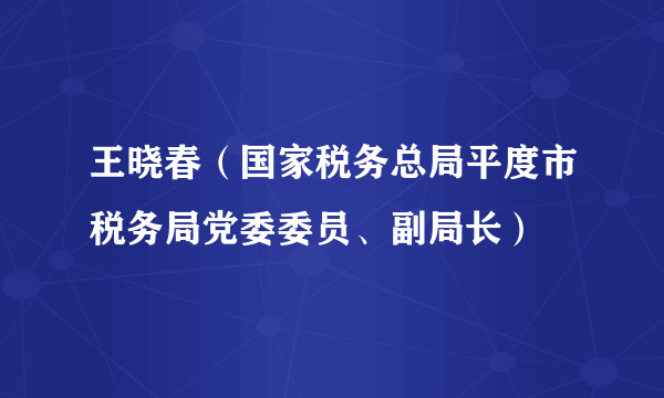 王晓春（国家税务总局平度市税务局党委委员、副局长）
