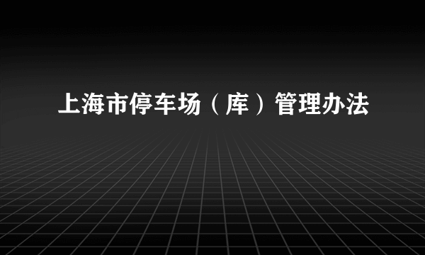 上海市停车场(库)管理办法
