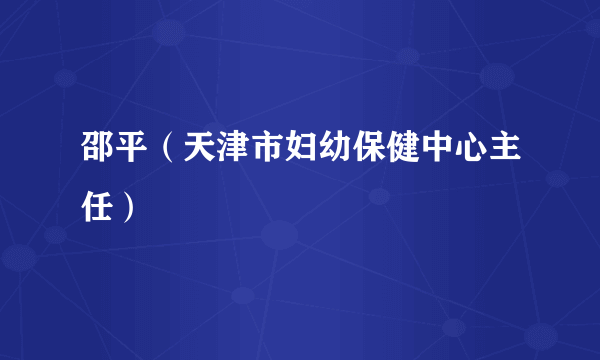 邵平（天津市妇幼保健中心主任）