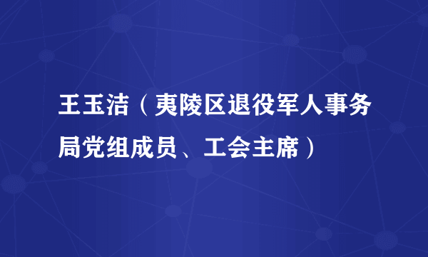 王玉洁（夷陵区退役军人事务局党组成员、工会主席）