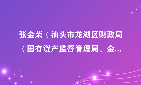 张金荣(汕头市龙湖区财政局(国有资产监督管理局、金融工作局)党组成员)