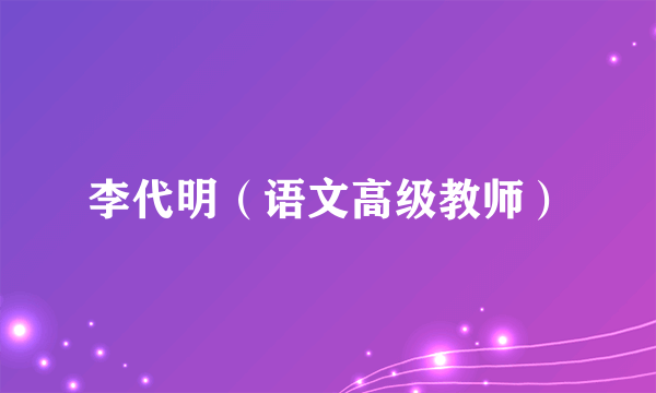 李代明（语文高级教师）
