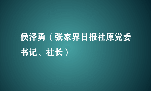 侯泽勇(张家界日报社原党委书记、社长)