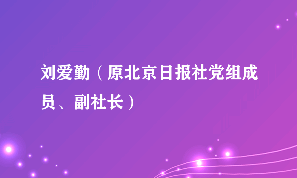刘爱勤（原北京日报社党组成员、副社长）