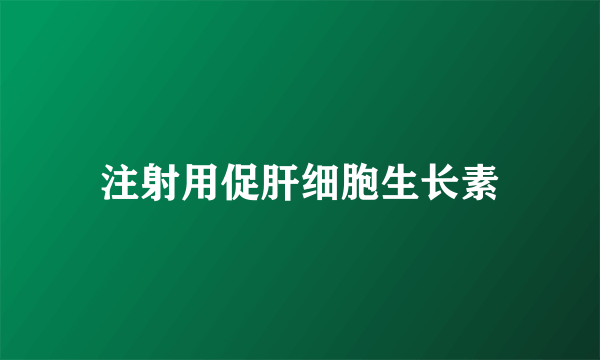 注射用促肝细胞生长素