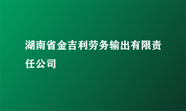 湖南省金吉利劳务输出有限责任公司