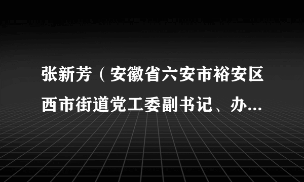 张新芳(安徽省六安市裕安区西市街道党工委副书记、办事处主任)