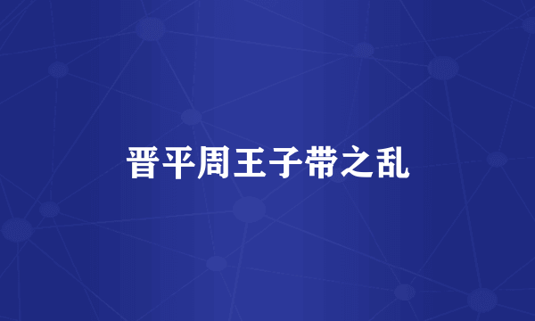 晋平周王子带之乱