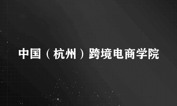中国（杭州）跨境电商学院