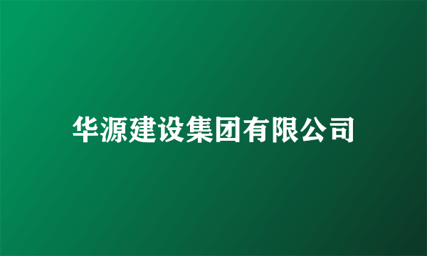 华源建设集团有限公司