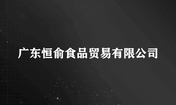 广东恒俞食品贸易有限公司