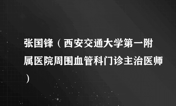 张国锋（西安交通大学第一附属医院周围血管科门诊主治医师）
