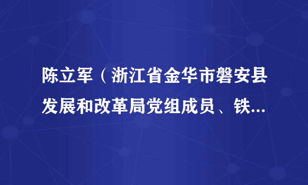 陈立军(浙江省金华市磐安县发展和改革局党组成员、铁路建设中心主任)