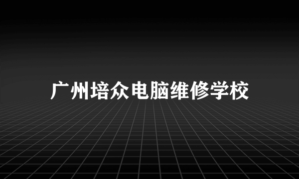广州培众电脑维修学校