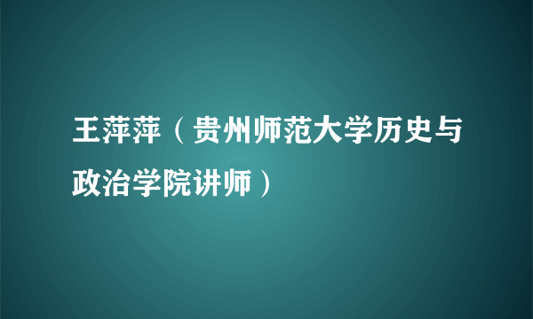 王萍萍（贵州师范大学历史与政治学院讲师）