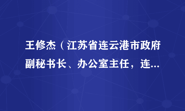 王修杰(江苏省连云港市政府副秘书长、办公室主任,连云港市政府研究室主任)