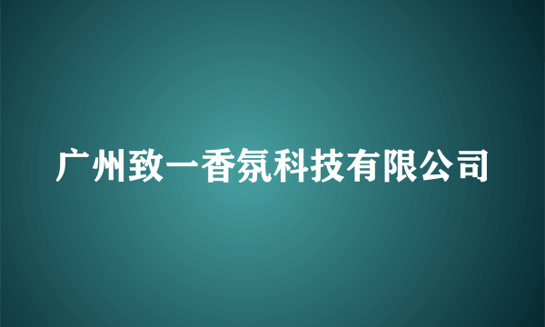 广州致一香氛科技有限公司