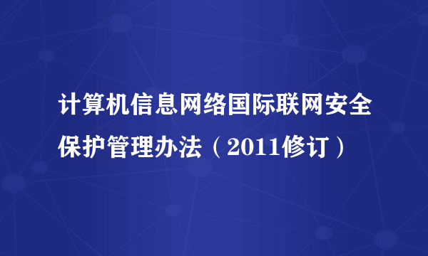 计算机信息网络国际联网安全保护管理办法(2011修订)