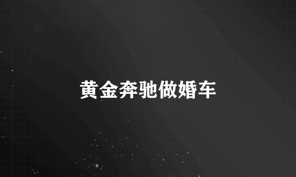 黄金奔驰做婚车