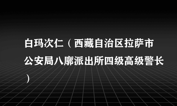 白玛次仁(西藏自治区拉萨市公安局八廓派出所四级高级警长)