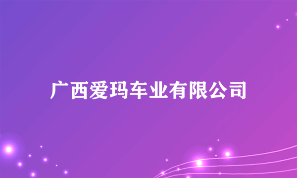 广西爱玛车业有限公司