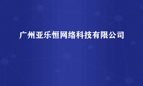 广州亚乐恒网络科技有限公司