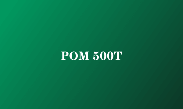 POM 500T