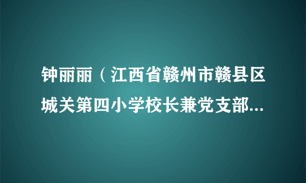 钟丽丽（江西省赣州市赣县区城关第四小学校长兼党支部副书记）