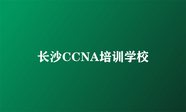 长沙CCNA培训学校