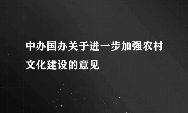 中办国办关于进一步加强农村文化建设的意见
