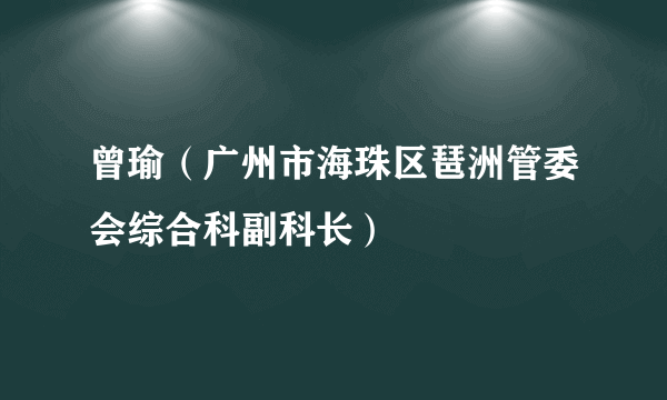 曾瑜（广州市海珠区琶洲管委会综合科副科长）