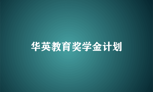 华英教育奖学金计划