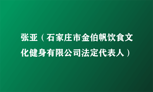 张亚（石家庄市金伯帆饮食文化健身有限公司法定代表人）