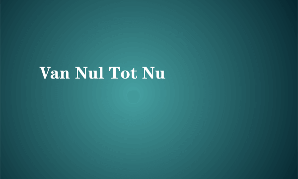 Van Nul Tot Nu