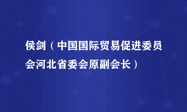 侯剑（中国国际贸易促进委员会河北省委会原副会长）
