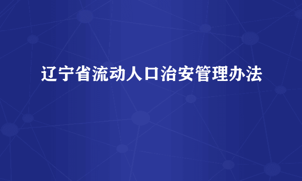 辽宁省流动人口治安管理办法