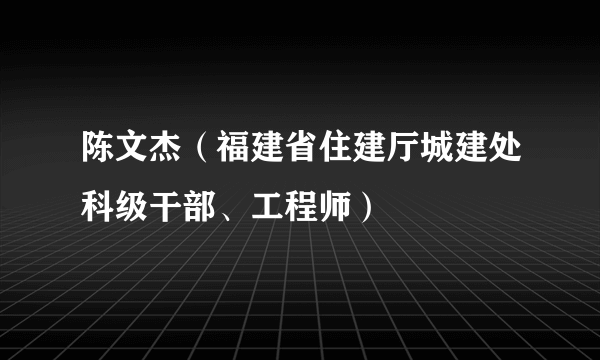 陈文杰（福建省住建厅城建处科级干部、工程师）