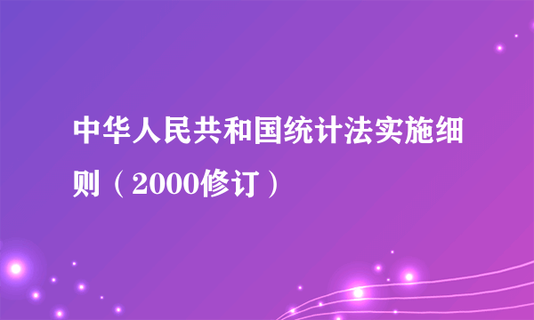 中华人民共和国统计法实施细则(2000修订)
