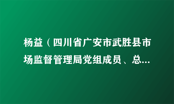 杨益（四川省广安市武胜县市场监督管理局党组成员、总经济师）