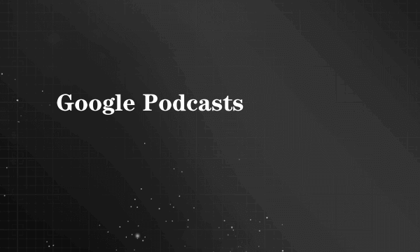 Google Podcasts