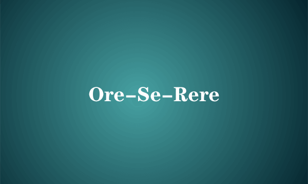Ore-Se-Rere